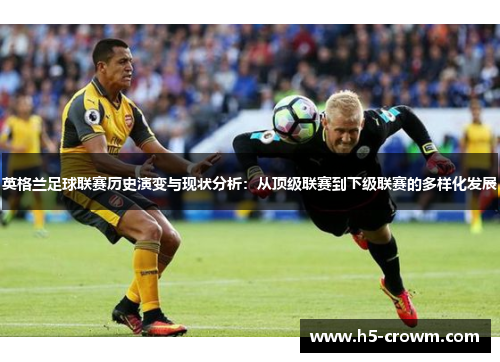 英格兰足球联赛历史演变与现状分析：从顶级联赛到下级联赛的多样化发展